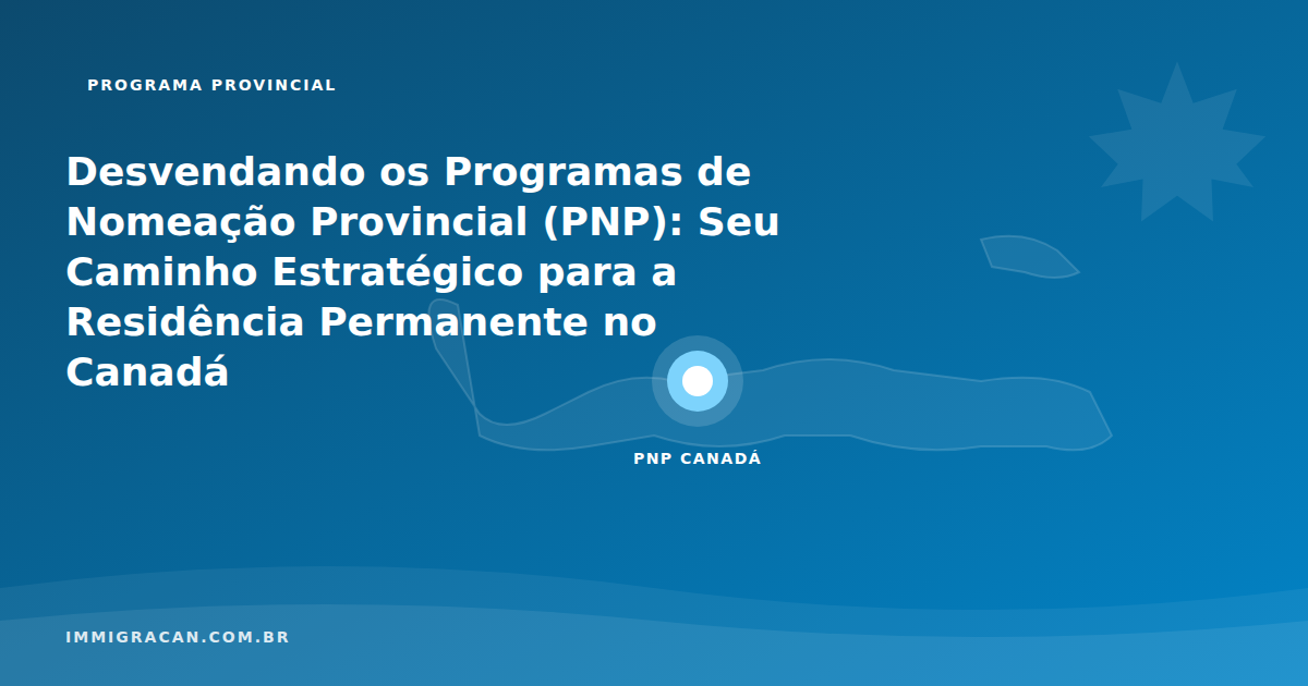 Ilustração do artigo Demystifying the Provincial Nominee Programs (PNP): Your Strategic Path to Permanent Residence in Canada — ImmigraCan, imigração canadense para brasileiros