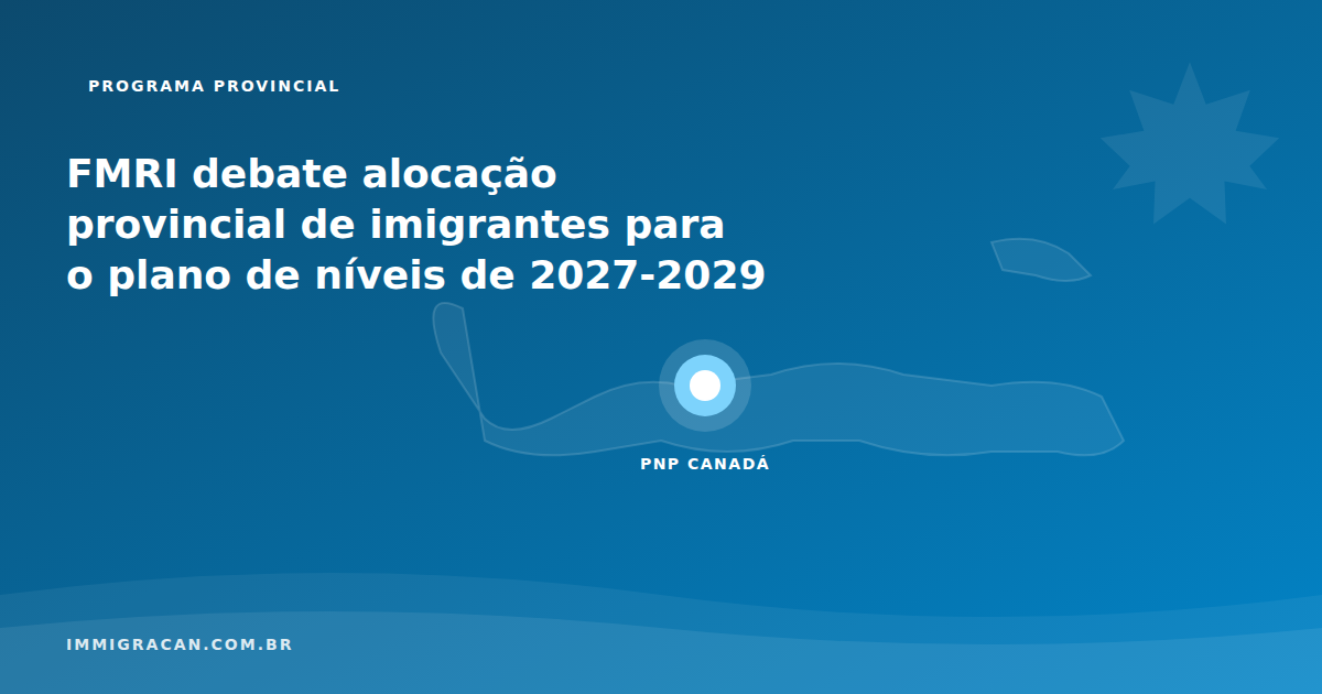FMRI debate alocação provincial de imigrantes para o plano de níveis de 2027-2029